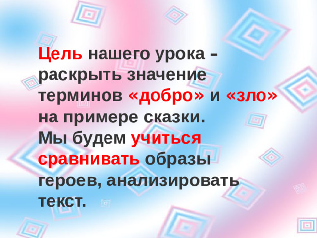 Цель нашего урока – раскрыть значение терминов « добро »  и « зло »  на примере сказки. Мы будем учиться сравнивать образы героев, анализировать текст. Цель нашей работы – раскрыть значение терминов « добро »  и « зло »  на примере сказки. Цель нашей работы – раскрыть значение терминов « добро »  и « зло »  на примере сказки. Цель нашей работы – раскрыть значение терминов « добро »  и « зло »  на примере сказки. Мы будем учиться сравнивать образы героев, анализировать текст. Мы будем учиться сравнивать образы героев, анализировать текст. Мы будем учиться сравнивать образы героев, анализировать текст. Цель нашей работы – раскрыть значение терминов « добро »  и « зло »  на примере сказки. Мы будем учиться сравнивать образы героев, анализировать текст.