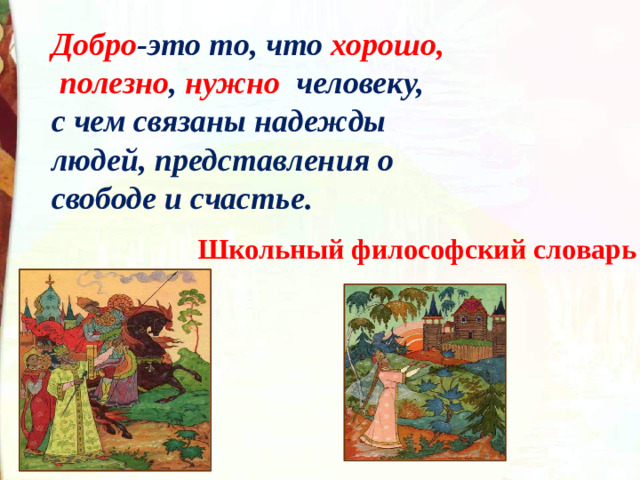 Добро -это то, что хорошо,  полезно , нужно человеку, с чем связаны надежды людей, представления о свободе и счастье. Школьный философский словарь