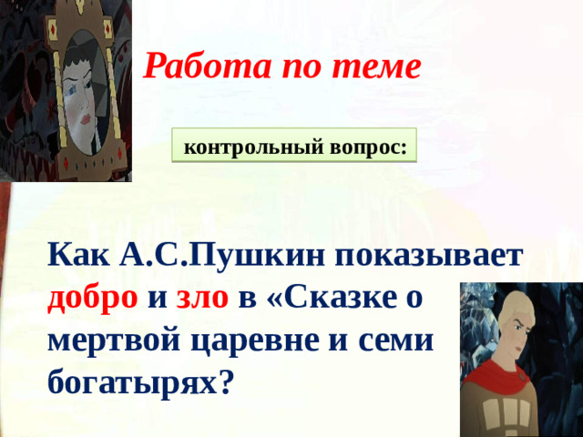 контрольный вопрос: Работа по теме    Как А.С.Пушкин показывает добро  и  зло  в «Сказке о мертвой царевне и семи богатырях?