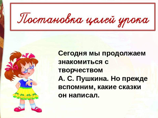 Сегодня мы продолжаем знакомиться с творчеством А. С. Пушкина. Но прежде вспомним, какие сказки он написал.