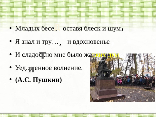 , Д Младых бесе.. оставя блеск и шум Я знал и тру… и вдохновенье И сладос..но мне было жа рких дум Уед.. ненное волнение. (А.С. Пушкин) д , , т и