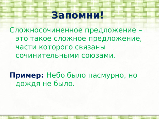 Запомни! Сложносочиненное предложение – это такое сложное предложение, части которого связаны сочинительными союзами. Пример: Небо было пасмурно, но дождя не было.