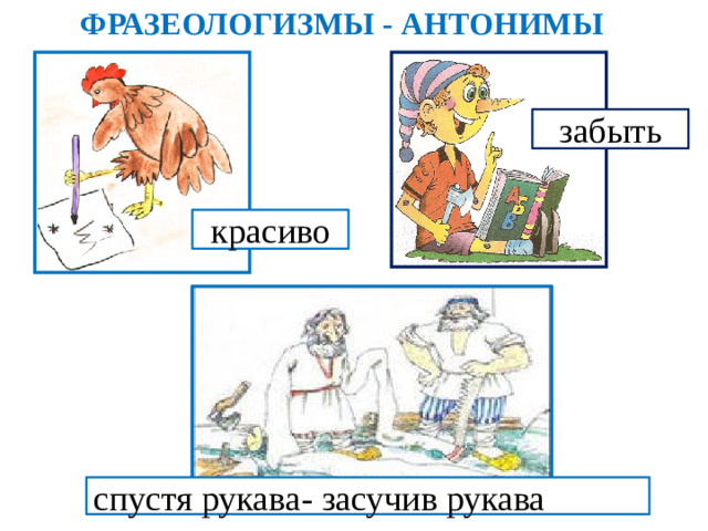 ФРАЗЕОЛОГИЗМЫ  - АНТОНИМЫ забыть красиво спустя рукава- засучив рукава