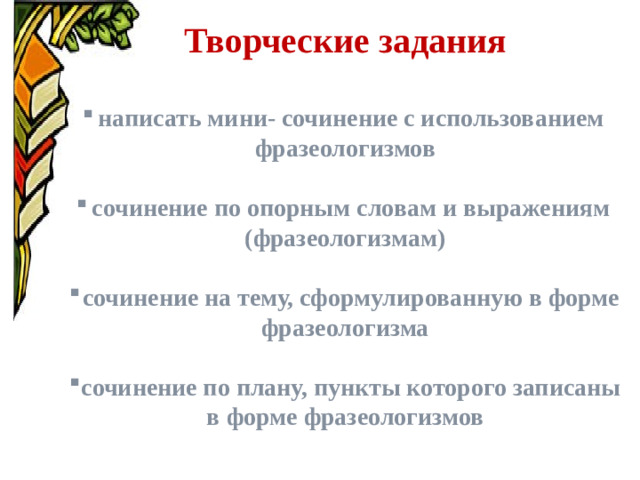 Творческие задания  написать мини- сочинение с использованием фразеологизмов  сочинение по опорным словам и выражениям (фразеологизмам)  сочинение на тему, сформулированную в форме фразеологизма