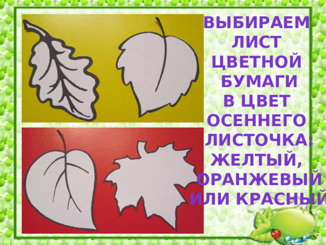 Выбираем лист цветной бумаги В цвет осеннего листочка: Желтый, оранжевый Или красный