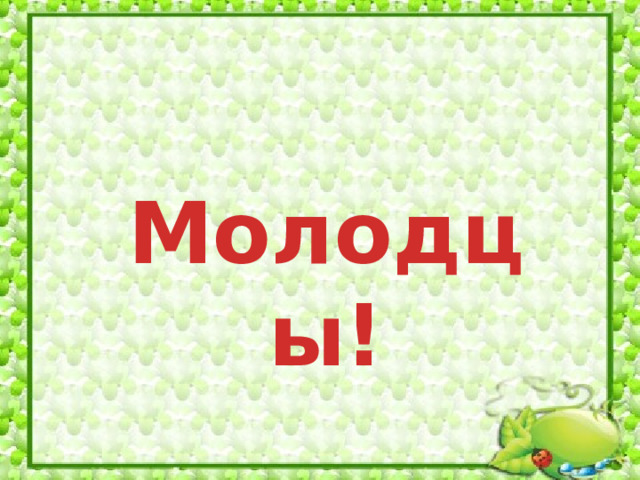 Молодцы!