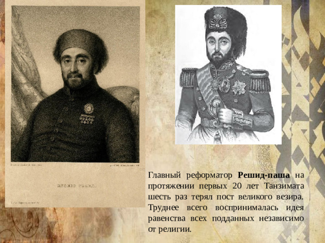Главный реформатор Решид-паша на протяжении первых 20 лет Танзимата шесть раз терял пост великого везира. Труднее всего воспринималась идея равенства всех подданных независимо от религии.