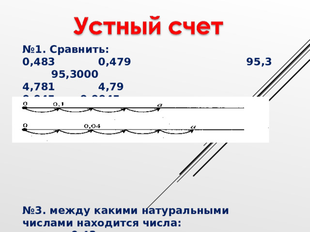 № 1. Сравнить: 0,483 0,479 95,3 95,3000 4,781 4,79 0,045 0,0045 № 2. найти число а        № 3. между какими натуральными числами находится числа:   , 43 , 354   , 25 , 34