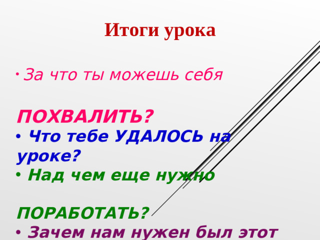 Итоги урока   За что ты можешь себя  ПОХВАЛИТЬ?  Что тебе УДАЛОСЬ на уроке?  Над чем еще нужно  ПОРАБОТАТЬ?