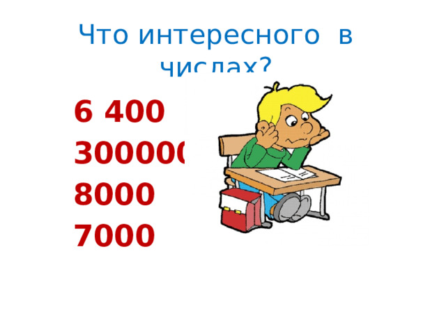 Что интересного в числах? 6 400 300000 8000 7000