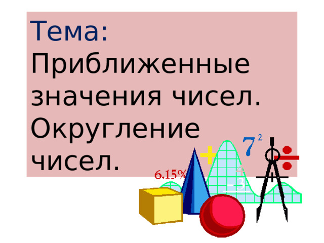 Тема: Приближенные значения чисел. Округление чисел.