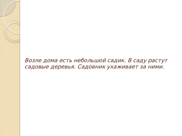 Возле дома есть небольшой садик. В саду растут садовые деревья. Садовник ухаживает за ними.