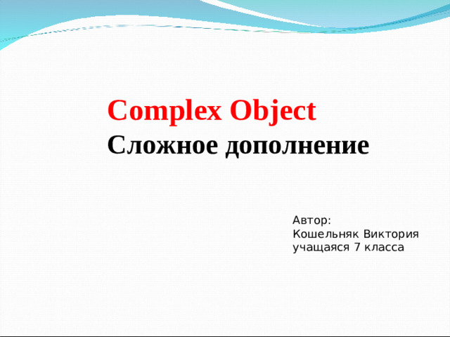 Complex Object Сложное дополнение Автор: Кошельняк Виктория учащаяся 7 класса