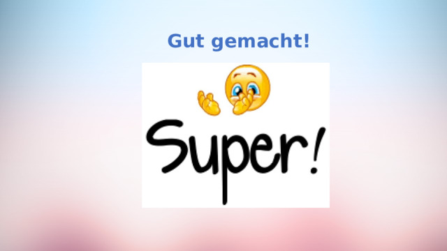 Gut gemacht!