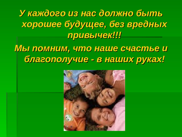 У каждого из нас должно быть хорошее будущее, без вредных привычек!!! Мы помним, что наше счастье и благополучие - в наших руках!