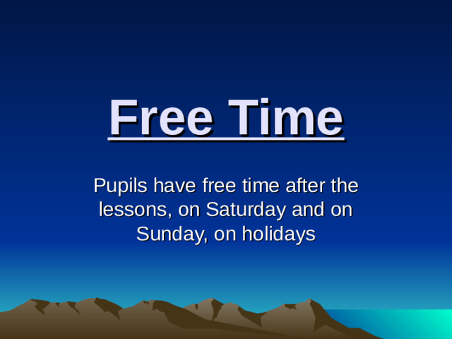 Free Time Pupils have free time after the lessons, on Saturday and on Sunday, on holidays