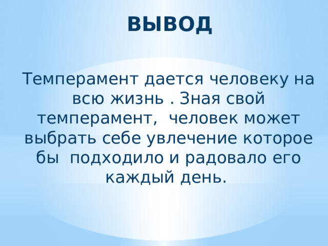 ВЫВОД Темперамент дается человеку на всю жизнь . Зная свой темперамент, человек может выбрать себе увлечение которое бы подходило и радовало его каждый день.