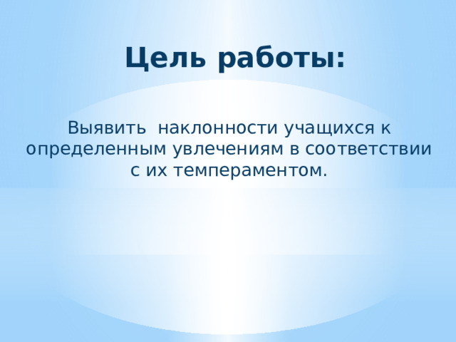 Цель работы: Выявить наклонности учащихся к определенным увлечениям в соответствии с их темпераментом.