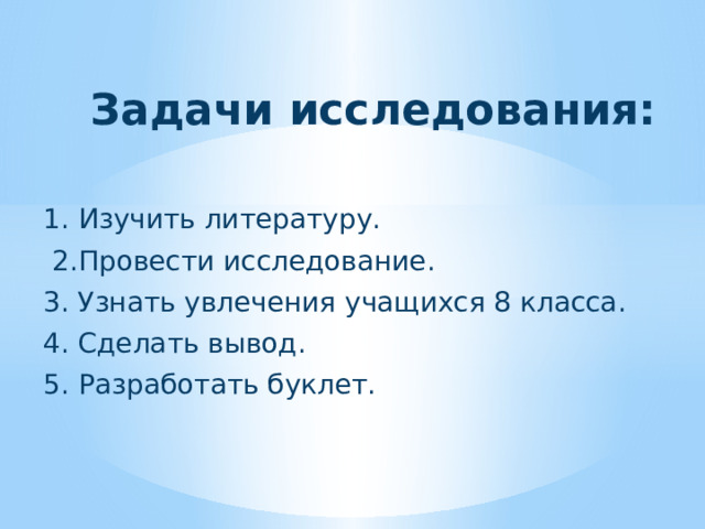 Задачи исследования:   1.  Изучить литературу.  2.  Провести исследование. 3. Узнать увлечения учащихся 8 класса. 4. Сделать вывод. 5.  Разработать буклет.