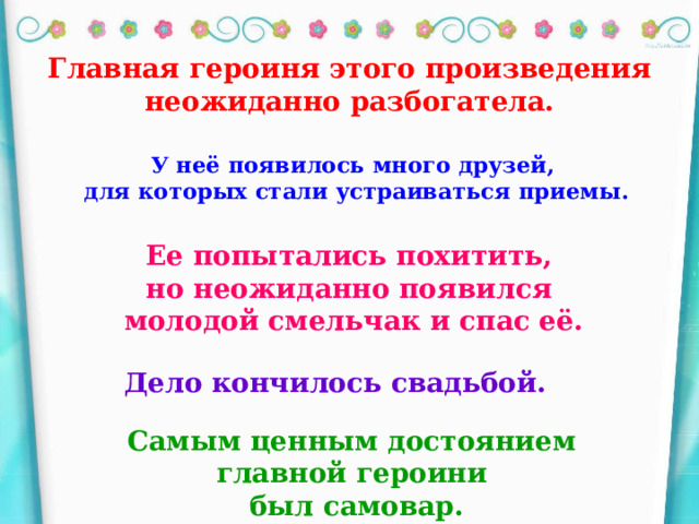 Главная героиня этого произведения неожиданно разбогатела. У неё появилось много друзей,  для которых стали устраиваться приемы. Ее попытались похитить, но неожиданно появился молодой смельчак и спас её. Дело кончилось свадьбой. Самым ценным достоянием главной героини был самовар.