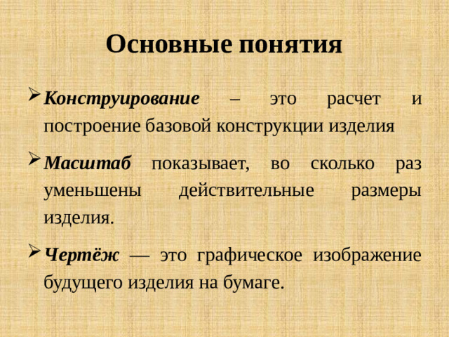 Основные понятия Конструирование – это расчет и построение базовой конструкции изделия Масштаб показывает, во сколько раз уменьшены действительные размеры изделия.  Чертёж — это графическое изображение будущего изделия на бумаге.