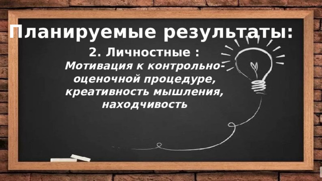 Цели: Планируемые результаты: 2. Личностные : Мотивация к контрольно-оценочной процедуре, креативность мышления, находчивость   Деятельностная :  Содержательная