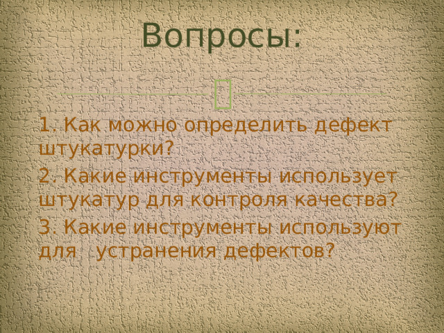 Вопросы:   1. Как можно определить дефект штукатурки? 2. Какие инструменты использует штукатур для контроля качества? 3. Какие инструменты используют для устранения дефектов?