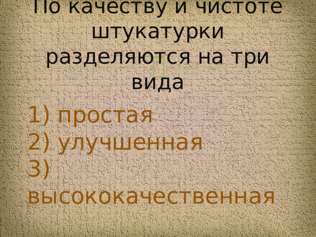 По качеству и чистоте штукатурки разделяются на три вида 1) простая  2) улучшенная  3) высококачественная