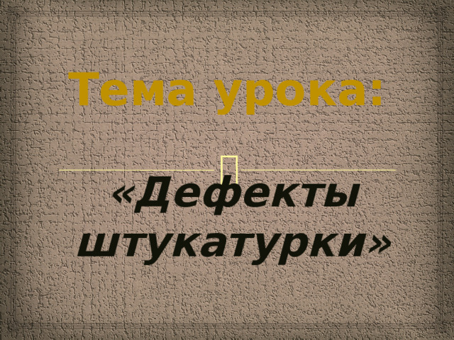 Тема урока: «Дефекты штукатурки»