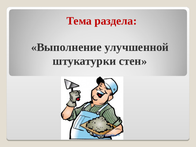 Тема раздела : «Выполнение улучшенной штукатурки стен»