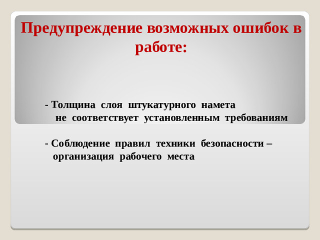 Предупреждение возможных ошибок в работе:  - Толщина слоя штукатурного намета  не соответствует установленным требованиям    - Соблюдение правил техники безопасности –  организация рабочего места