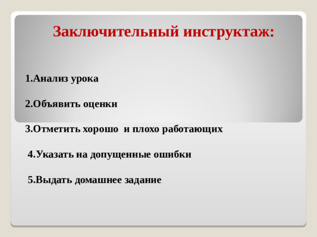 Заключительный инструктаж: 1.Анализ урока  2.Объявить оценки  3.Отметить хорошо и плохо работающих   4.Указать на допущенные ошибки   5.Выдать домашнее задание