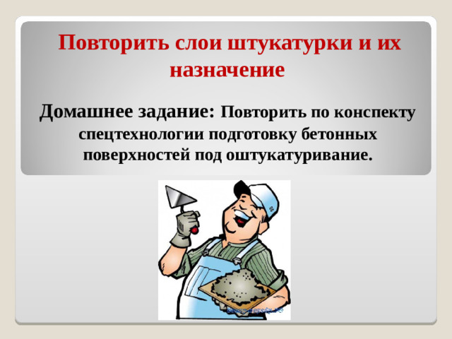 Повторить слои штукатурки и их назначение Домашнее задание: Повторить по конспекту спецтехнологии подготовку бетонных поверхностей под оштукатуривание.