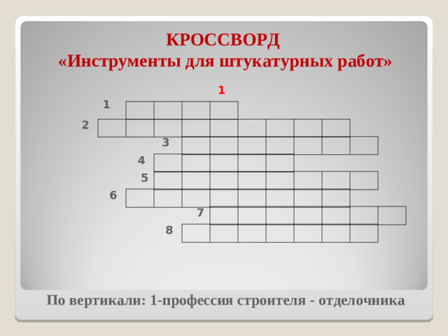 КРОССВОРД  «Инструменты для штукатурных работ» 1 1 2 3 4 5 6 7 8 По вертикали: 1-профессия строителя - отделочника