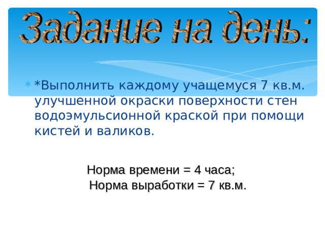 *Выполнить каждому учащемуся 7 кв.м. улучшенной окраски поверхности стен водоэмульсионной краской при помощи кистей и валиков.