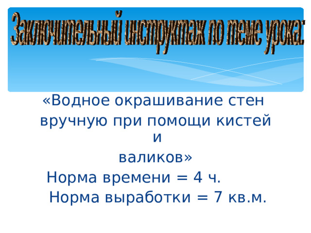 «Водное окрашивание стен вручную при помощи кистей и валиков» Норма времени = 4 ч.  Норма выработки = 7 кв.м.