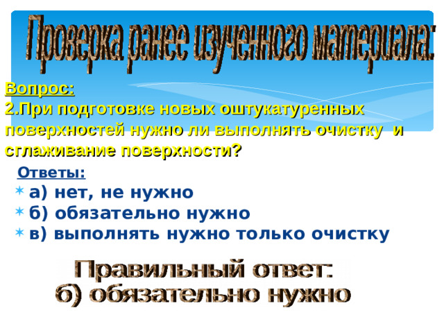 Вопрос:  2.При подготовке новых оштукатуренных поверхностей нужно ли выполнять очистку и сглаживание поверхности?  Ответы: