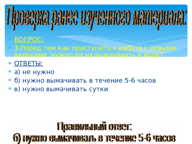 ВОПРОС: 3.Перед тем как приступить к работе с новыми валиками, нужно ли их вымачивать в воде? ОТВЕТЫ: