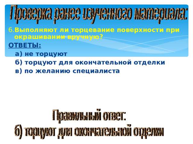 6. Выполняют ли торцевание поверхности при окрашивании вручную? ОТВЕТЫ:  а) не торцуют  б) торцуют для окончательной отделки  в) по желанию специалиста