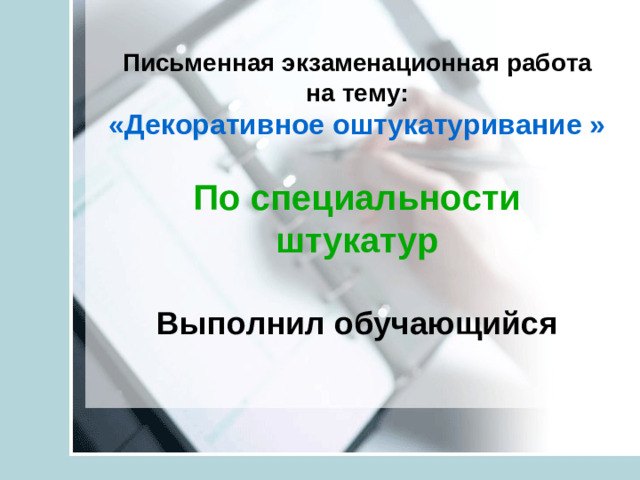 Письменная экзаменационная работа на тему:  «Декоративное оштукатуривание »   По специальности штукатур   Выполнил обучающийся