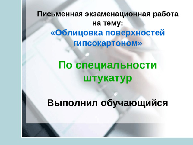 Письменная экзаменационная работа на тему:  «Облицовка поверхностей гипсокартоном»   По специальности штукатур   Выполнил обучающийся