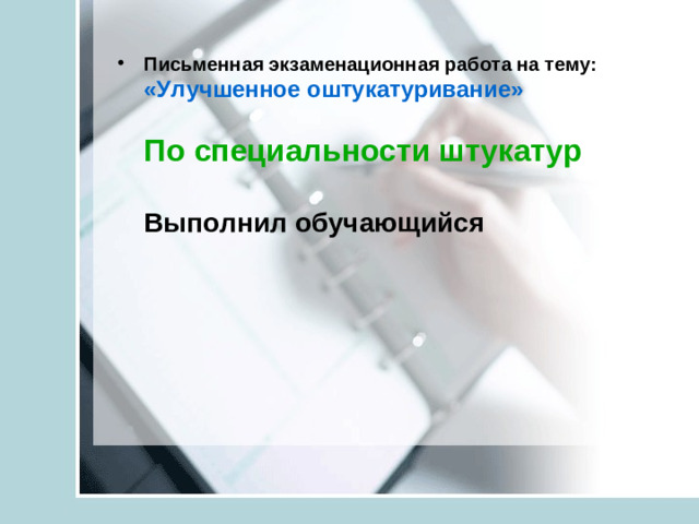 Письменная экзаменационная работа на тему:  «Улучшенное оштукатуривание»   По специальности штукатур   Выполнил обучающийся