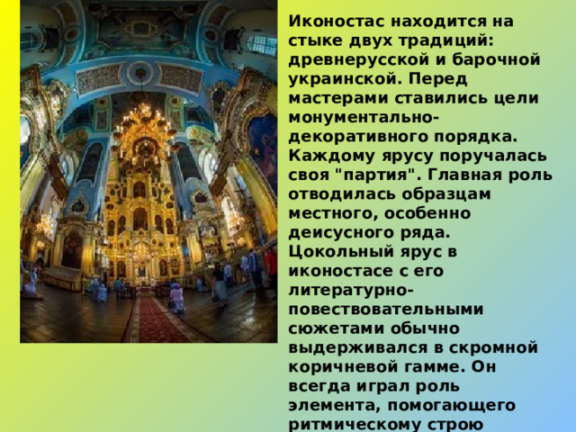 Иконостас находится на стыке двух традиций: древнерусской и барочной украинской. Перед мастерами ставились цели монументально-декоративного порядка. Каждому ярусу поручалась своя 