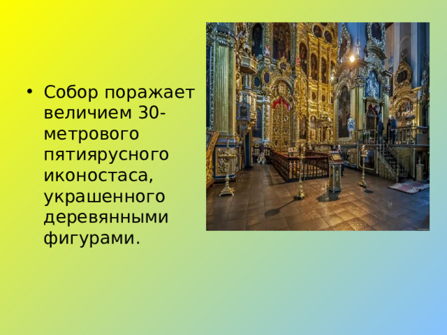 Собор поражает величием 30-метрового пятиярусного иконостаса, украшенного деревянными фигурами.