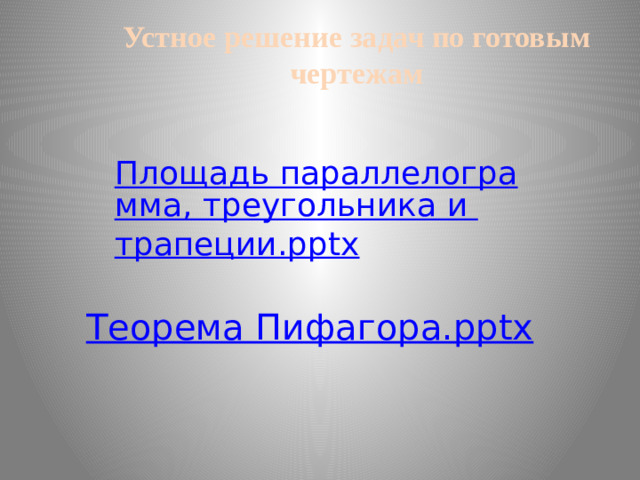 Устное решение задач по готовым чертежам Площадь параллелограмма, треугольника и трапеции.pptx Теорема Пифагора. pptx