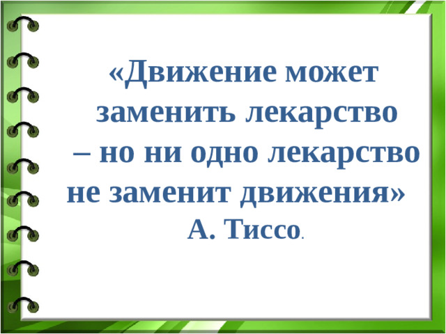             «Движение может заменить лекарство – но ни одно лекарство не заменит движения»     А. Тиссо . 