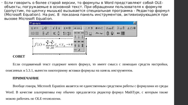 Если говорить о более старой версии, то формулы в Word представляют собой OLE-объекты, погружаемые в основной текст. При обращении пользователя к формуле (допустим, по щелчку мышью) вызывается специальная программа - Редактор формул (Microsoft Equation). На рис. 8 показана панель инструментов, активизирующаяся при вызове Microsoft Equation.