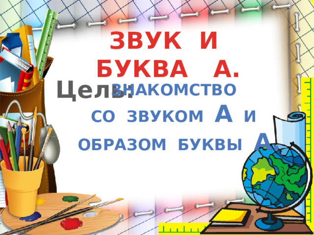 ЗВУК И БУКВА А. Цель: Знакомство со звуком а и образом буквы а.