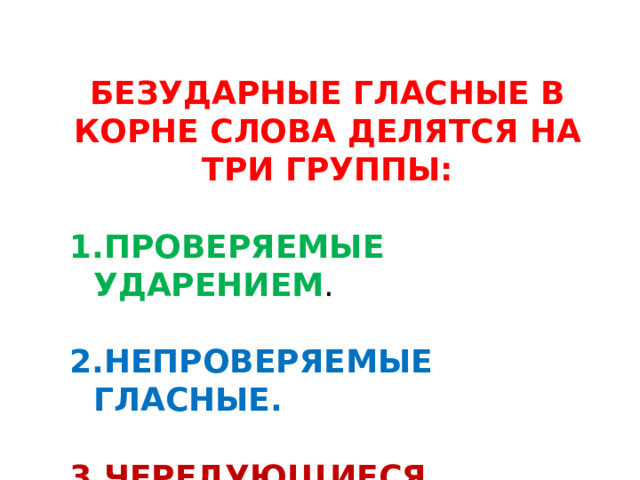 БЕЗУДАРНЫЕ ГЛАСНЫЕ В КОРНЕ СЛОВА ДЕЛЯТСЯ НА ТРИ ГРУППЫ:  ПРОВЕРЯЕМЫЕ УДАРЕНИЕМ . НЕПРОВЕРЯЕМЫЕ ГЛАСНЫЕ.