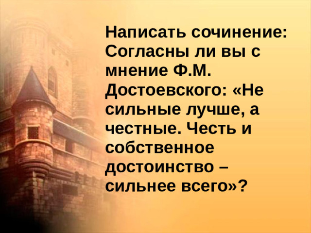 Написать сочинение: Согласны ли вы с мнение Ф.М. Достоевского: «Не сильные лучше, а честные. Честь и собственное достоинство – сильнее всего»?